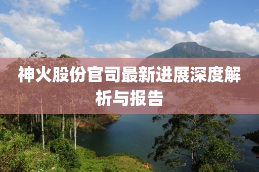 神火股份官司最新進(jìn)展深度解析與報(bào)告