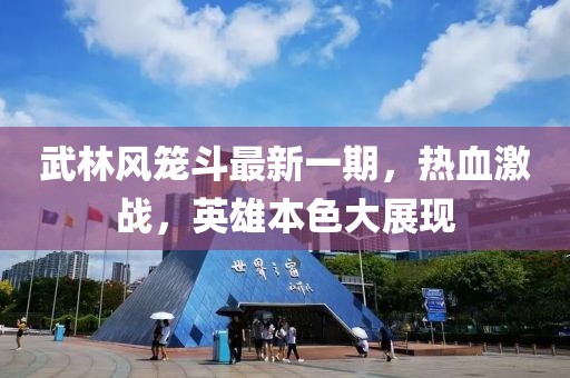 武林風籠斗最新一期，熱血激戰(zhàn)，英雄本色大展現(xiàn)