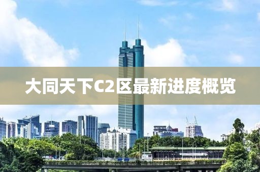 大同天下C2區(qū)最新進(jìn)度概覽