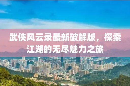 武俠風(fēng)云錄最新破解版，探索江湖的無盡魅力之旅