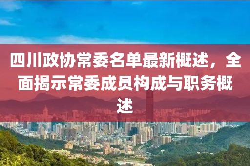 四川政協(xié)常委名單最新概述，全面揭示常委成員構成與職務概述