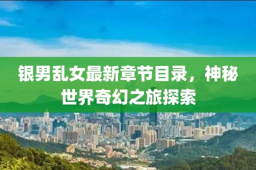 銀男亂女最新章節(jié)目錄，神秘世界奇幻之旅探索