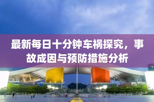 最新每日十分鐘車禍探究，事故成因與預(yù)防措施分析