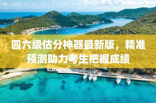 四六級估分神器最新版，精準(zhǔn)預(yù)測助力考生把握成績
