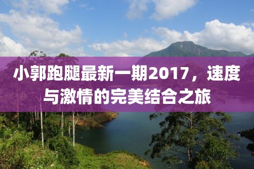 小郭跑腿最新一期2017，速度與激情的完美結(jié)合之旅