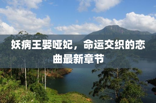 妖病王娶啞妃，命運(yùn)交織的戀曲最新章節(jié)
