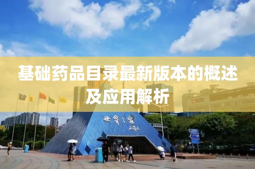 基礎(chǔ)藥品目錄最新版本的概述及應(yīng)用解析