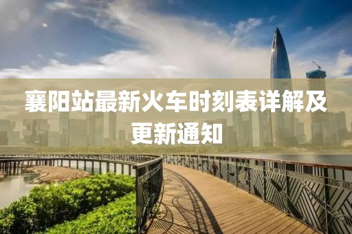 襄陽站最新火車時(shí)刻表詳解及更新通知