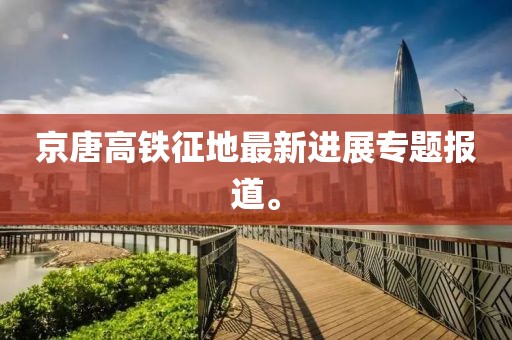 京唐高鐵征地最新進(jìn)展專(zhuān)題報(bào)道。