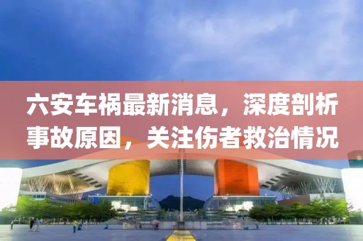 六安車禍最新消息，深度剖析事故原因，關(guān)注傷者救治情況