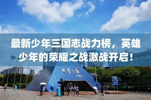 最新少年三國志戰(zhàn)力榜，英雄少年的榮耀之戰(zhàn)激戰(zhàn)開啟！