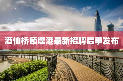 酒仙橋頤堤港最新招聘啟事發(fā)布