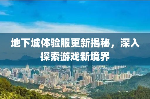 地下城體驗服更新揭秘，深入探索游戲新境界