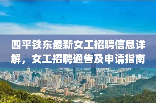四平鐵東最新女工招聘信息詳解，女工招聘通告及申請(qǐng)指南