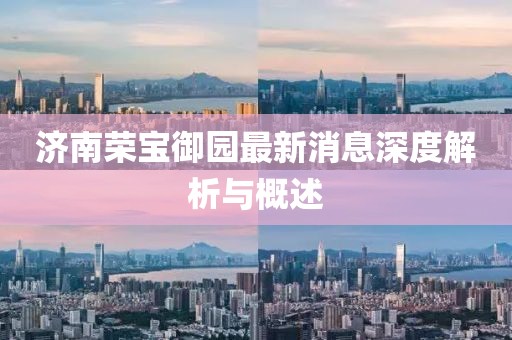 濟(jì)南榮寶御園最新消息深度解析與概述