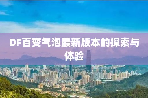 DF百變氣泡最新版本的探索與體驗