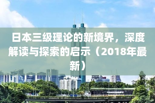 日本三級理論的新境界，深度解讀與探索的啟示（2018年最新）
