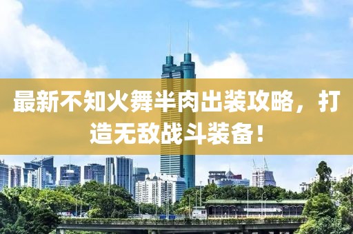 最新不知火舞半肉出裝攻略，打造無(wú)敵戰(zhàn)斗裝備！