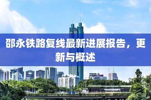 邵永鐵路復(fù)線最新進(jìn)展報(bào)告，更新與概述