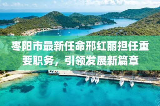 棗陽市最新任命邢紅麗擔任重要職務(wù)，引領(lǐng)發(fā)展新篇章