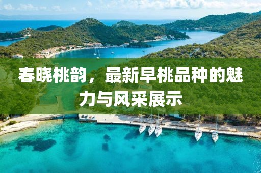 春曉桃韻，最新早桃品種的魅力與風采展示