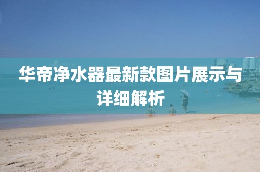 華帝凈水器最新款圖片展示與詳細解析