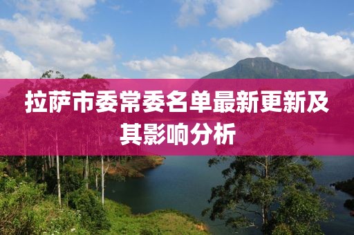 拉薩市委常委名單最新更新及其影響分析