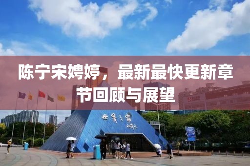 陳寧宋娉婷，最新最快更新章節(jié)回顧與展望