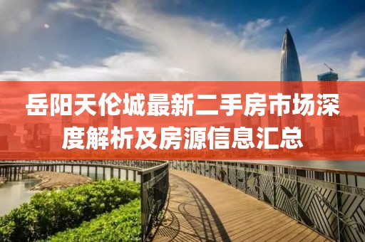 岳陽天倫城最新二手房市場深度解析及房源信息匯總