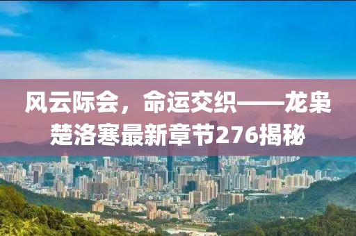 風云際會，命運交織——龍梟楚洛寒最新章節(jié)276揭秘