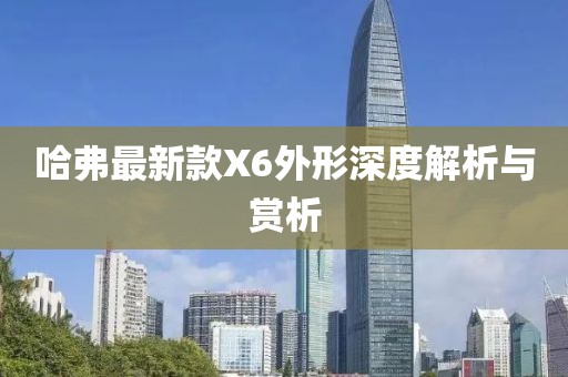 哈弗最新款X6外形深度解析與賞析