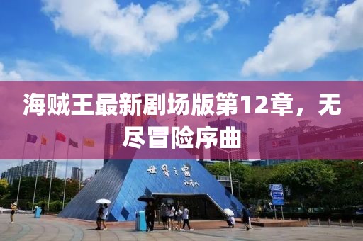 海賊王最新劇場版第12章，無盡冒險(xiǎn)序曲