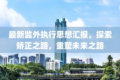 最新監(jiān)外執(zhí)行思想匯報，探索矯正之路，重塑未來之路