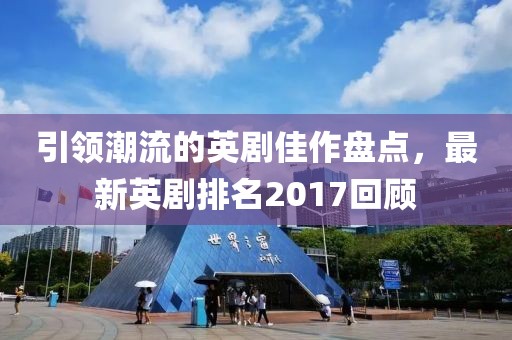 引領(lǐng)潮流的英劇佳作盤點，最新英劇排名2017回顧