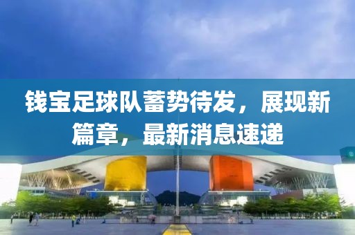 錢寶足球隊(duì)蓄勢(shì)待發(fā)，展現(xiàn)新篇章，最新消息速遞
