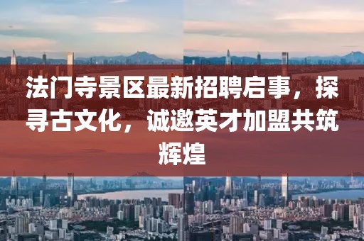 法門(mén)寺景區(qū)最新招聘啟事，探尋古文化，誠(chéng)邀英才加盟共筑輝煌