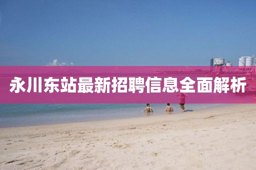 永川東站最新招聘信息全面解析