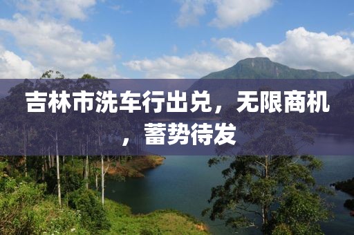 吉林市洗車行出兌，無限商機(jī)，蓄勢待發(fā)