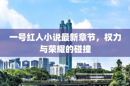 一號(hào)紅人小說最新章節(jié)，權(quán)力與榮耀的碰撞