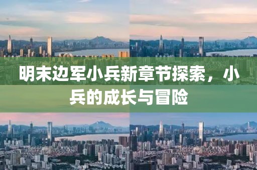 明末邊軍小兵新章節(jié)探索，小兵的成長與冒險