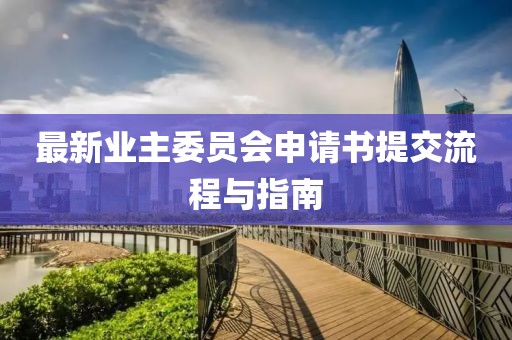 最新業(yè)主委員會(huì)申請(qǐng)書(shū)提交流程與指南