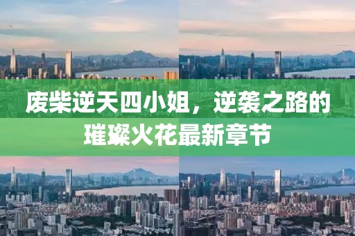廢柴逆天四小姐，逆襲之路的璀璨火花最新章節(jié)