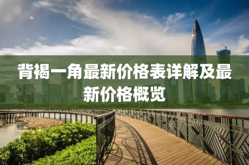 背褐一角最新價(jià)格表詳解及最新價(jià)格概覽