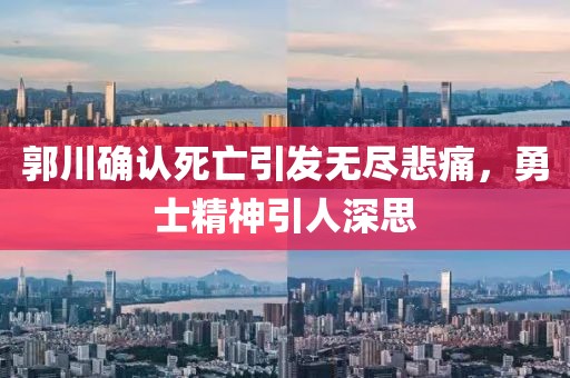 郭川確認(rèn)死亡引發(fā)無盡悲痛，勇士精神引人深思