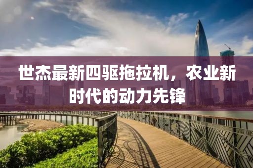 世杰最新四驅(qū)拖拉機(jī)，農(nóng)業(yè)新時(shí)代的動力先鋒