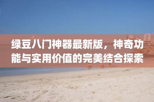 綠豆八門神器最新版，神奇功能與實(shí)用價(jià)值的完美結(jié)合探索
