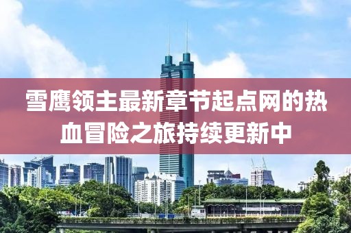 雪鷹領(lǐng)主最新章節(jié)起點(diǎn)網(wǎng)的熱血冒險(xiǎn)之旅持續(xù)更新中
