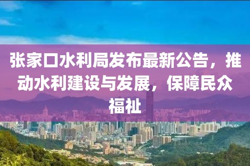 張家口水利局發(fā)布最新公告，推動(dòng)水利建設(shè)與發(fā)展，保障民眾福祉