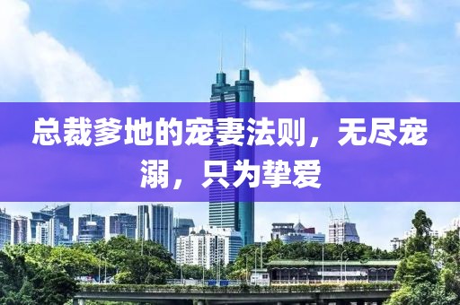 總裁爹地的寵妻法則，無盡寵溺，只為摯愛