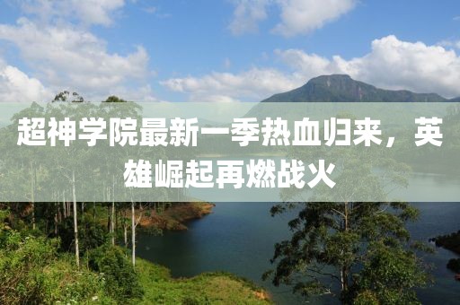 超神學(xué)院最新一季熱血?dú)w來(lái)，英雄崛起再燃戰(zhàn)火